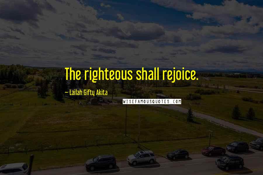 Lailah Gifty Akita Quotes: The righteous shall rejoice.