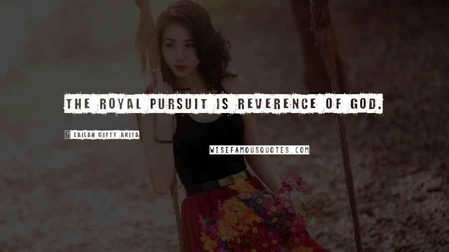 Lailah Gifty Akita Quotes: The royal pursuit is reverence of God.