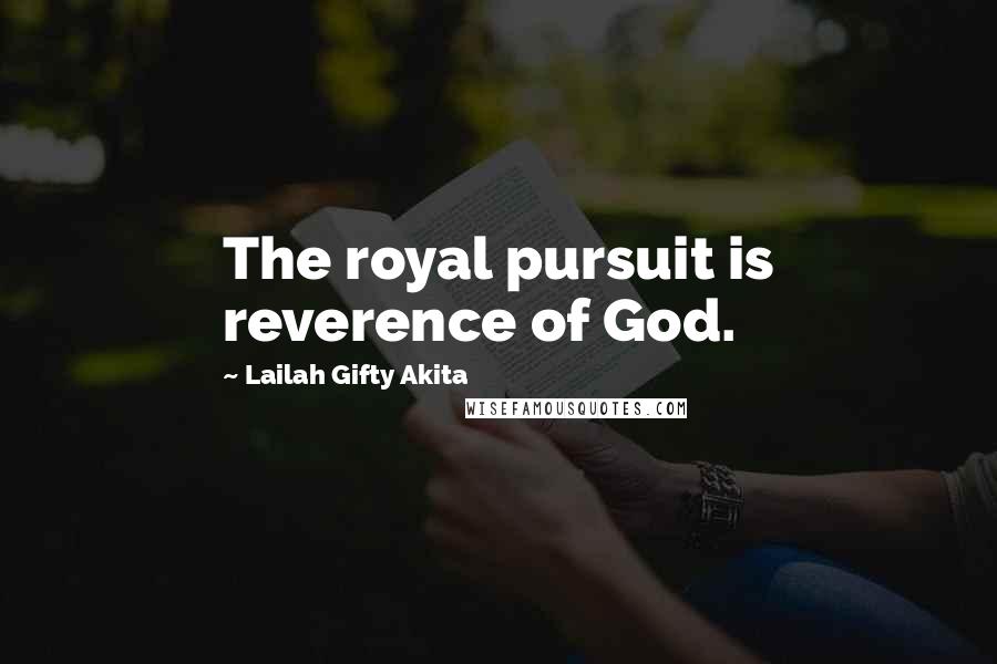 Lailah Gifty Akita Quotes: The royal pursuit is reverence of God.