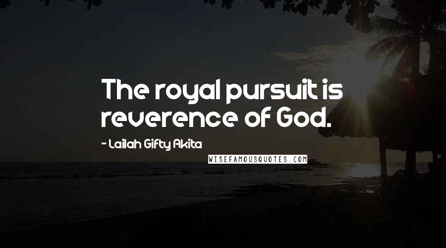 Lailah Gifty Akita Quotes: The royal pursuit is reverence of God.