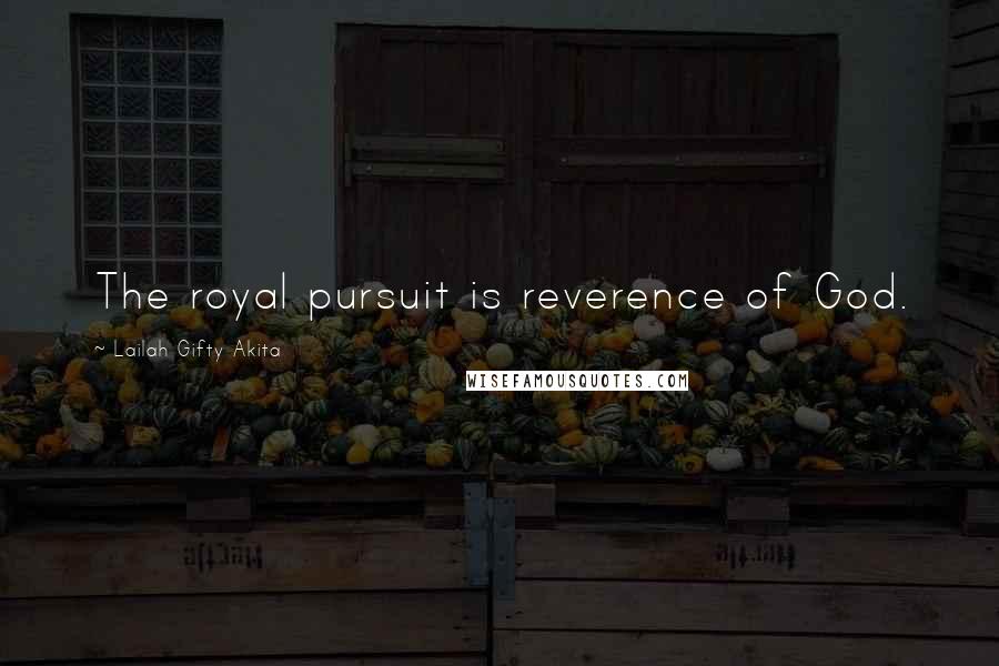 Lailah Gifty Akita Quotes: The royal pursuit is reverence of God.