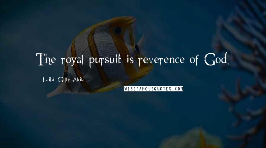 Lailah Gifty Akita Quotes: The royal pursuit is reverence of God.