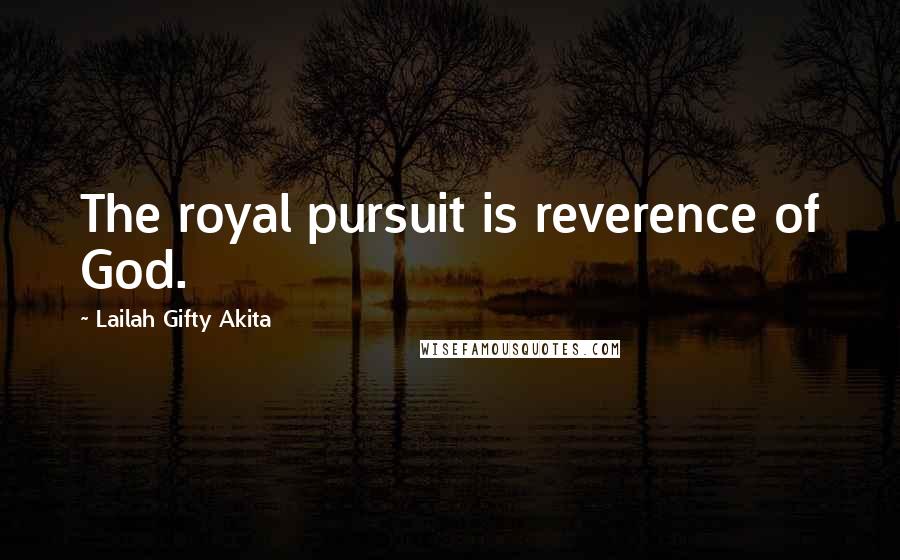 Lailah Gifty Akita Quotes: The royal pursuit is reverence of God.