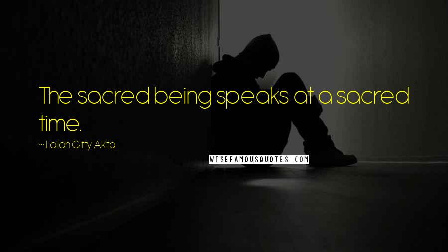 Lailah Gifty Akita Quotes: The sacred being speaks at a sacred time.