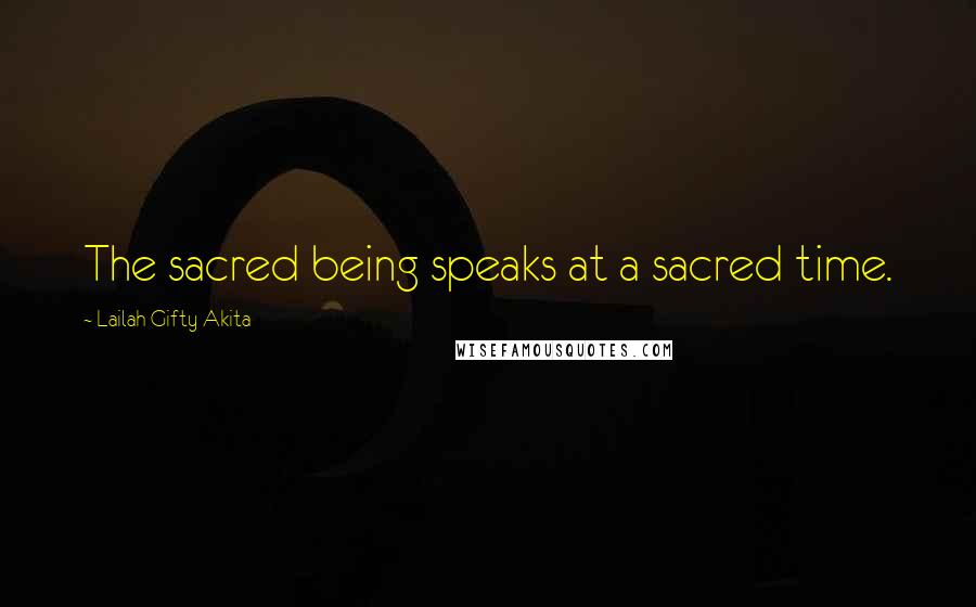 Lailah Gifty Akita Quotes: The sacred being speaks at a sacred time.