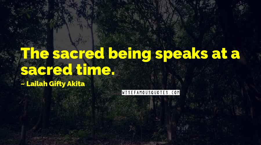 Lailah Gifty Akita Quotes: The sacred being speaks at a sacred time.