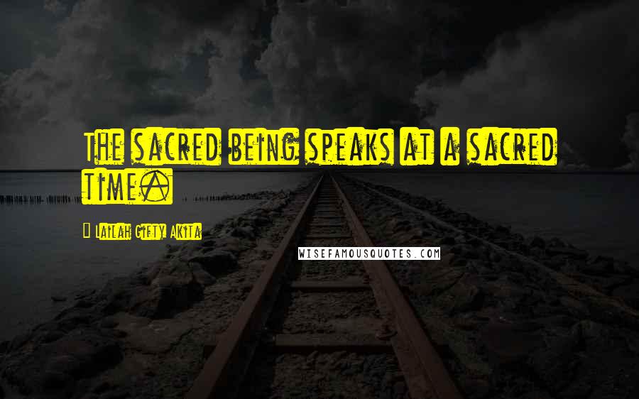 Lailah Gifty Akita Quotes: The sacred being speaks at a sacred time.