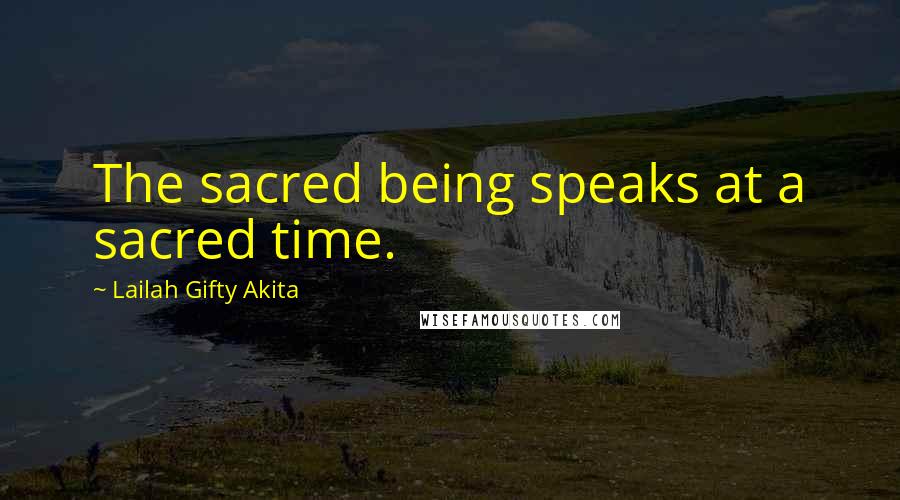 Lailah Gifty Akita Quotes: The sacred being speaks at a sacred time.