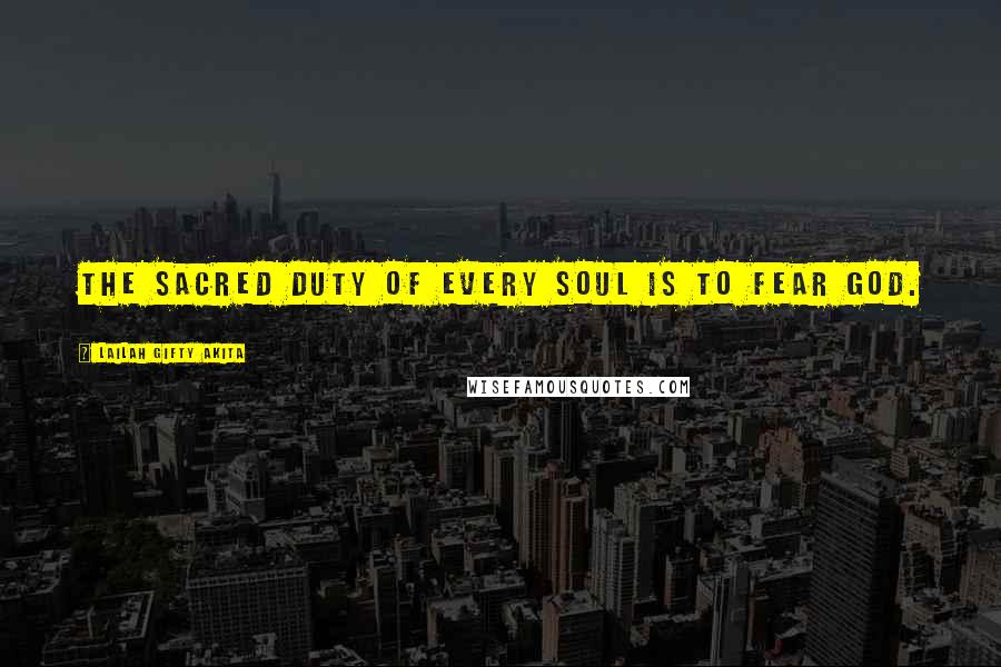 Lailah Gifty Akita Quotes: The sacred duty of every soul is to fear God.