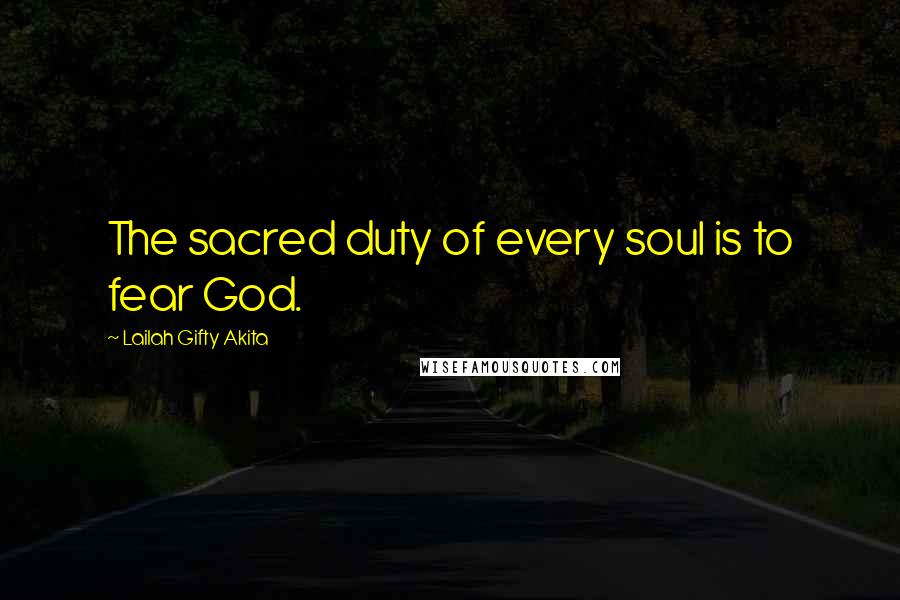 Lailah Gifty Akita Quotes: The sacred duty of every soul is to fear God.