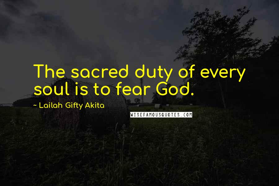 Lailah Gifty Akita Quotes: The sacred duty of every soul is to fear God.