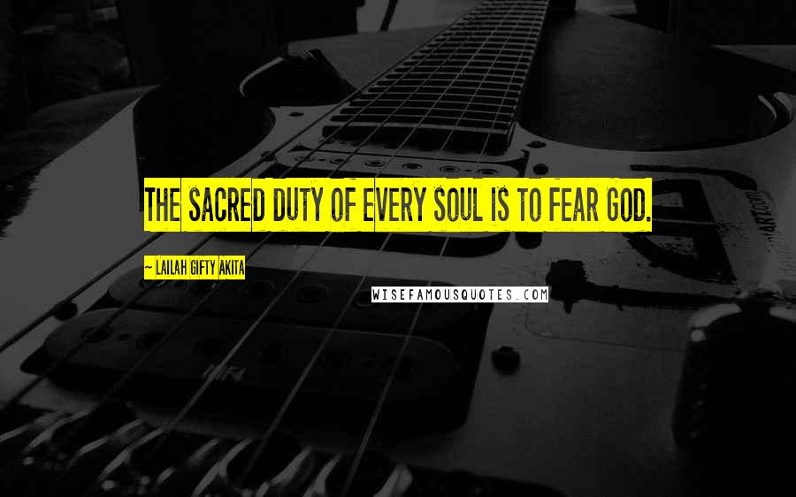 Lailah Gifty Akita Quotes: The sacred duty of every soul is to fear God.