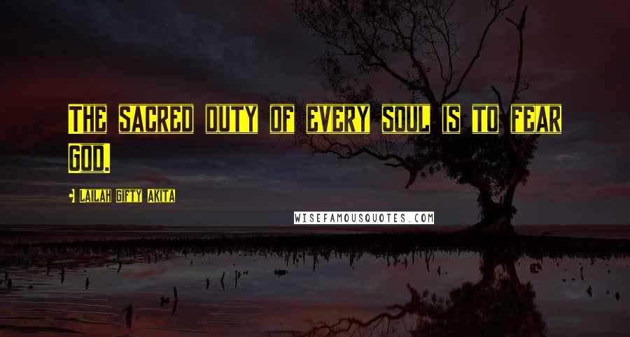 Lailah Gifty Akita Quotes: The sacred duty of every soul is to fear God.