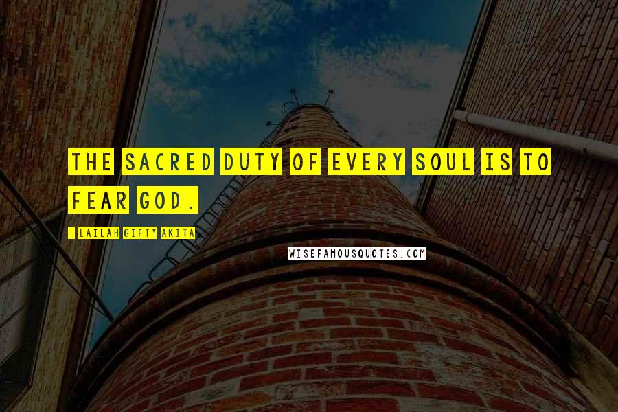 Lailah Gifty Akita Quotes: The sacred duty of every soul is to fear God.