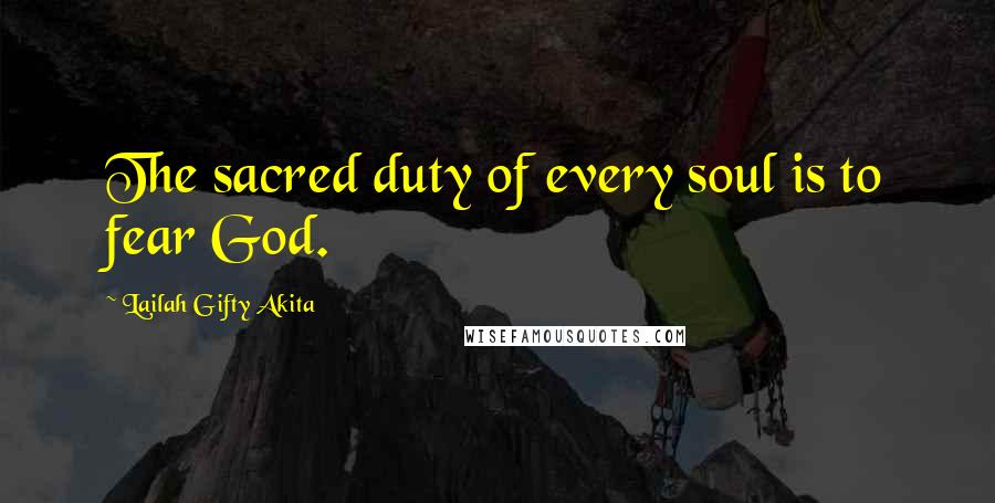 Lailah Gifty Akita Quotes: The sacred duty of every soul is to fear God.