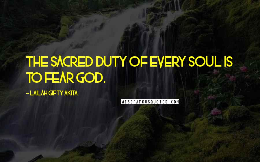Lailah Gifty Akita Quotes: The sacred duty of every soul is to fear God.
