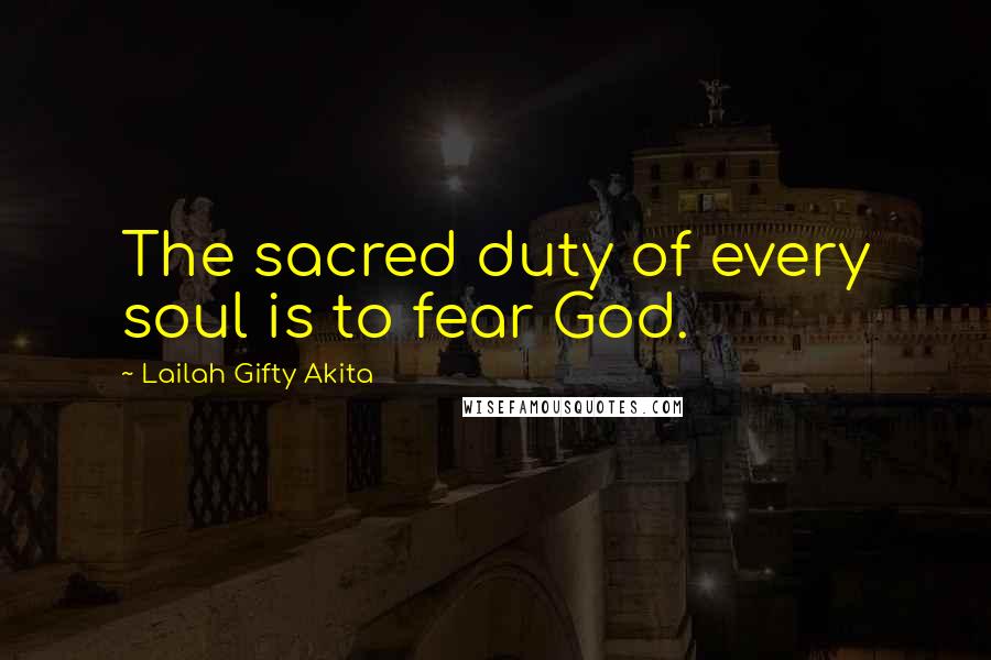 Lailah Gifty Akita Quotes: The sacred duty of every soul is to fear God.