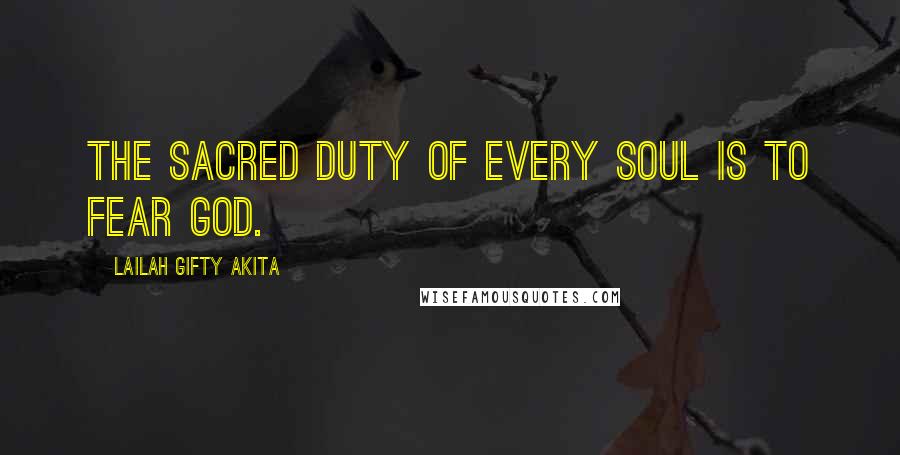 Lailah Gifty Akita Quotes: The sacred duty of every soul is to fear God.