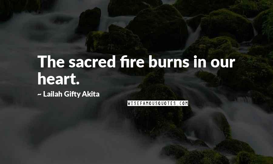 Lailah Gifty Akita Quotes: The sacred fire burns in our heart.