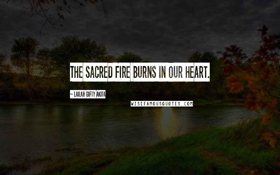 Lailah Gifty Akita Quotes: The sacred fire burns in our heart.