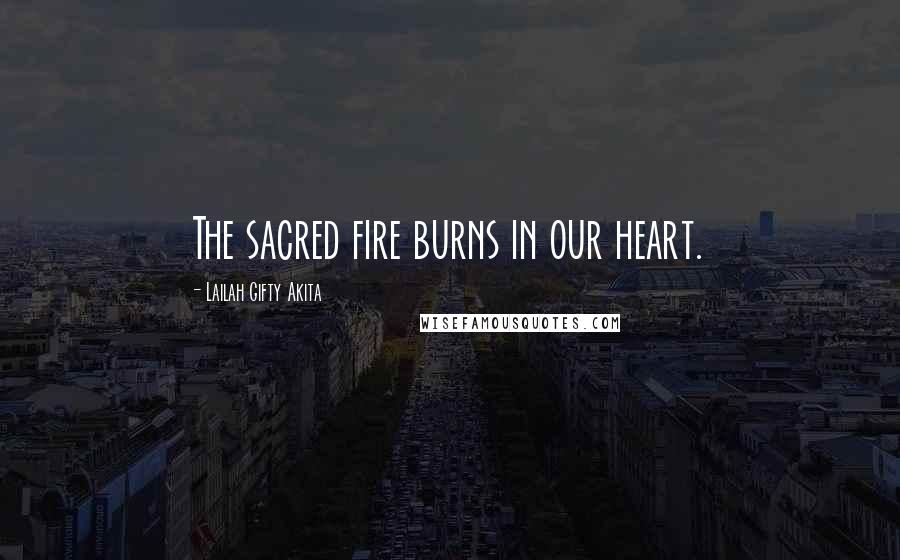 Lailah Gifty Akita Quotes: The sacred fire burns in our heart.