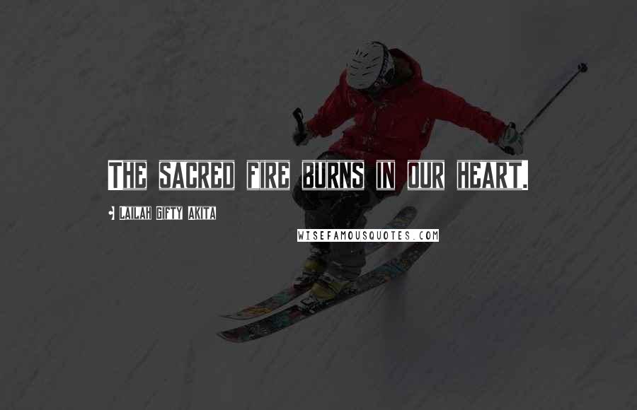 Lailah Gifty Akita Quotes: The sacred fire burns in our heart.