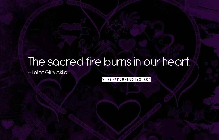 Lailah Gifty Akita Quotes: The sacred fire burns in our heart.