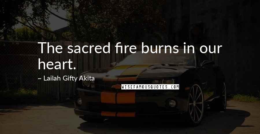 Lailah Gifty Akita Quotes: The sacred fire burns in our heart.