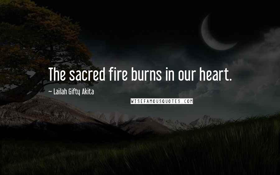 Lailah Gifty Akita Quotes: The sacred fire burns in our heart.