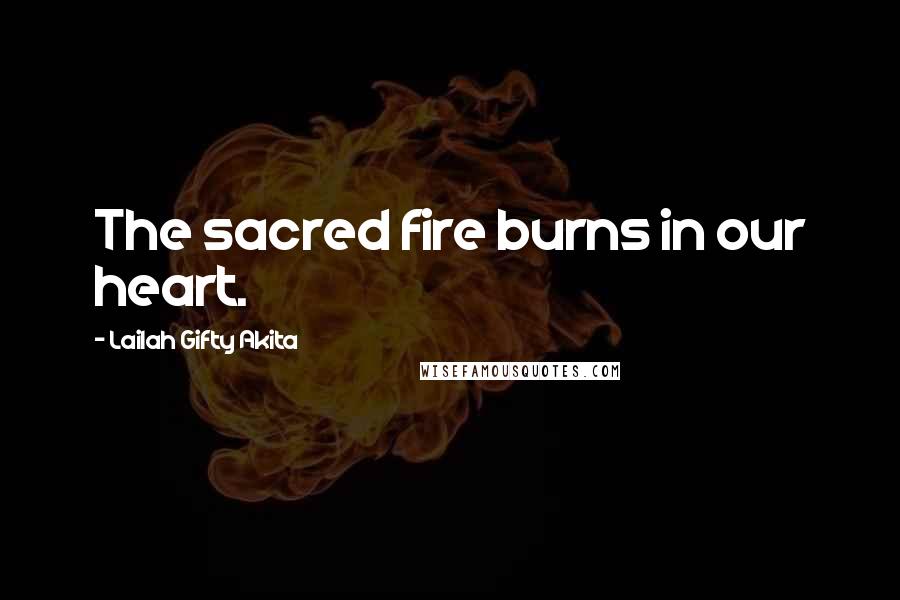 Lailah Gifty Akita Quotes: The sacred fire burns in our heart.