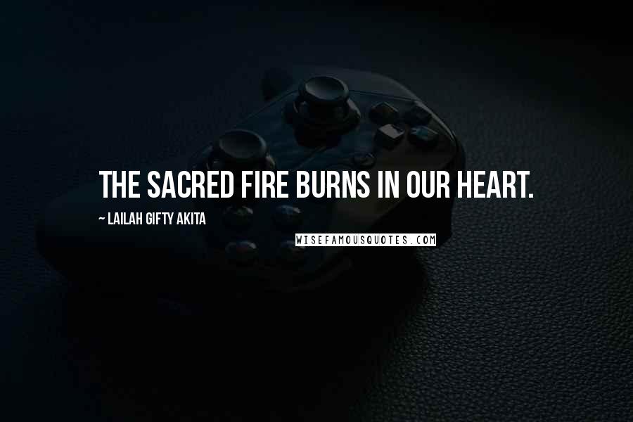 Lailah Gifty Akita Quotes: The sacred fire burns in our heart.