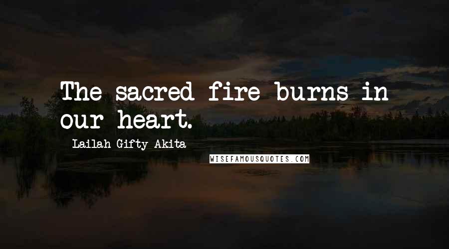 Lailah Gifty Akita Quotes: The sacred fire burns in our heart.