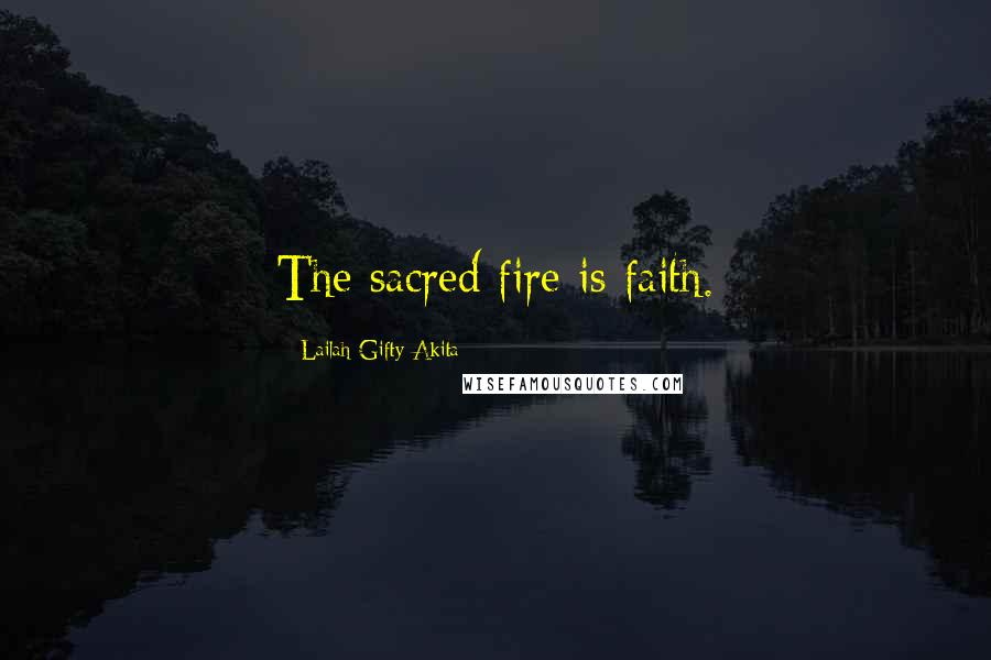 Lailah Gifty Akita Quotes: The sacred fire is faith.