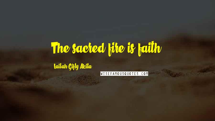 Lailah Gifty Akita Quotes: The sacred fire is faith.