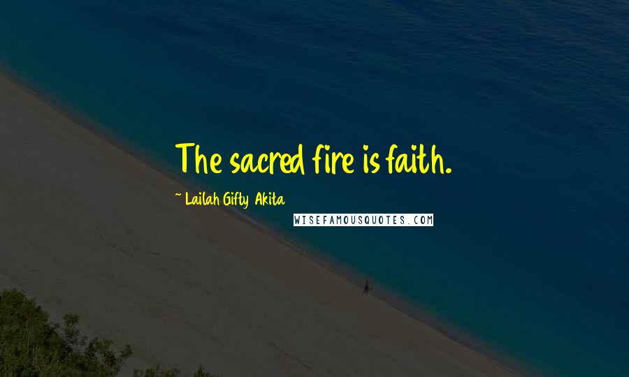 Lailah Gifty Akita Quotes: The sacred fire is faith.