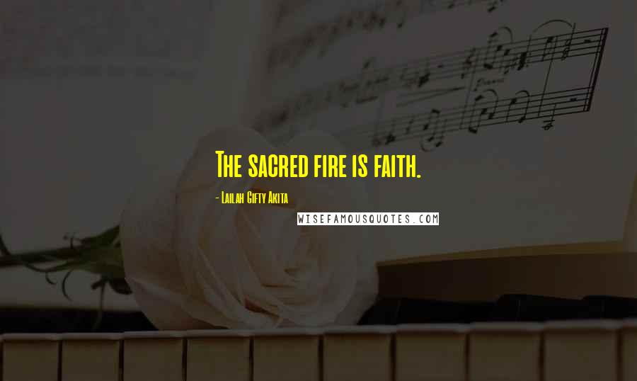 Lailah Gifty Akita Quotes: The sacred fire is faith.