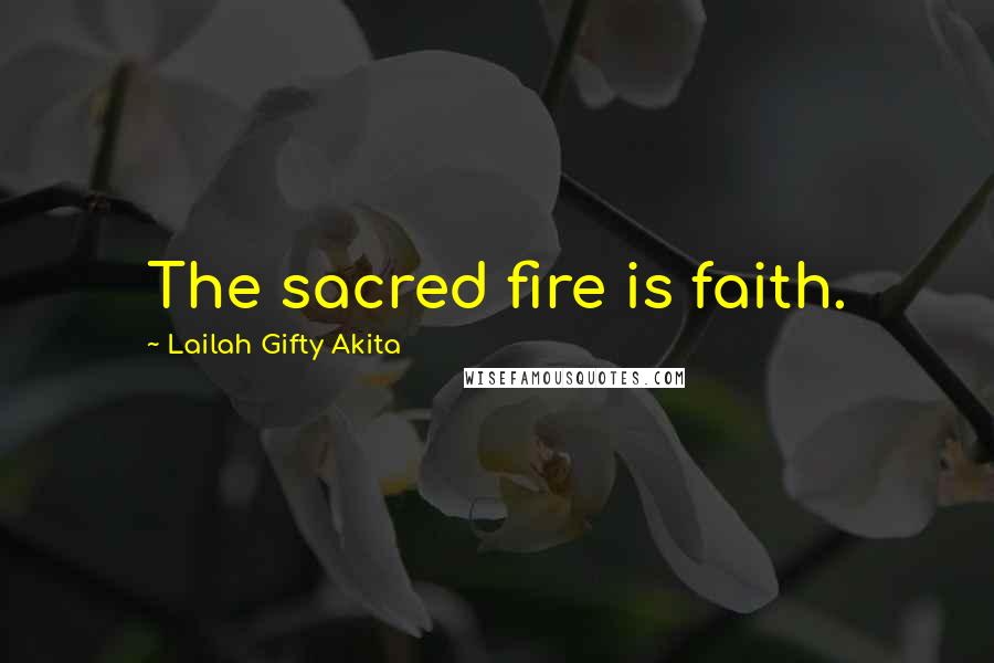 Lailah Gifty Akita Quotes: The sacred fire is faith.