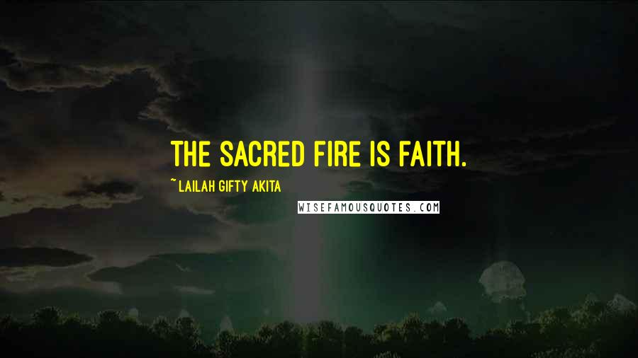 Lailah Gifty Akita Quotes: The sacred fire is faith.