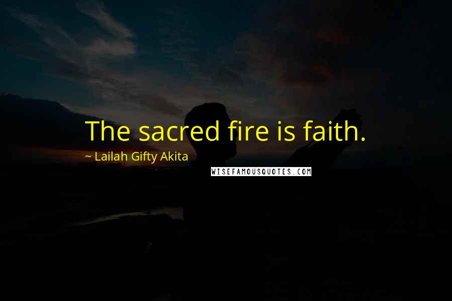 Lailah Gifty Akita Quotes: The sacred fire is faith.