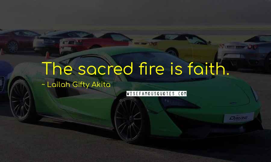Lailah Gifty Akita Quotes: The sacred fire is faith.