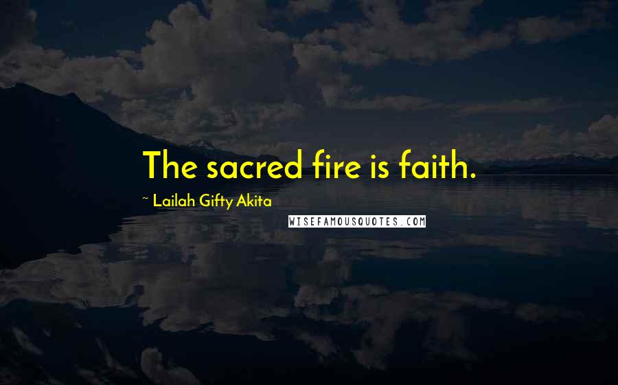 Lailah Gifty Akita Quotes: The sacred fire is faith.