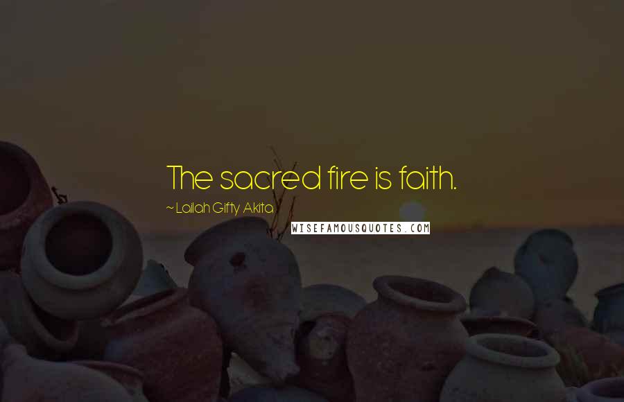 Lailah Gifty Akita Quotes: The sacred fire is faith.