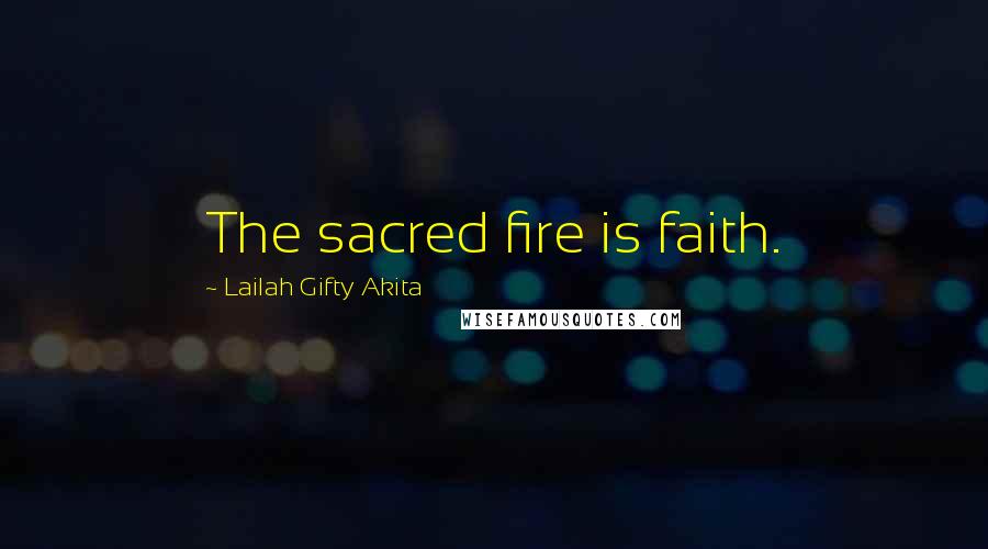 Lailah Gifty Akita Quotes: The sacred fire is faith.