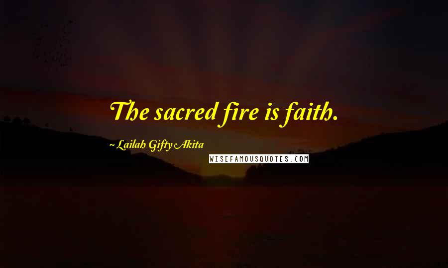 Lailah Gifty Akita Quotes: The sacred fire is faith.