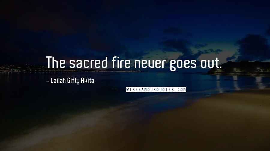 Lailah Gifty Akita Quotes: The sacred fire never goes out.