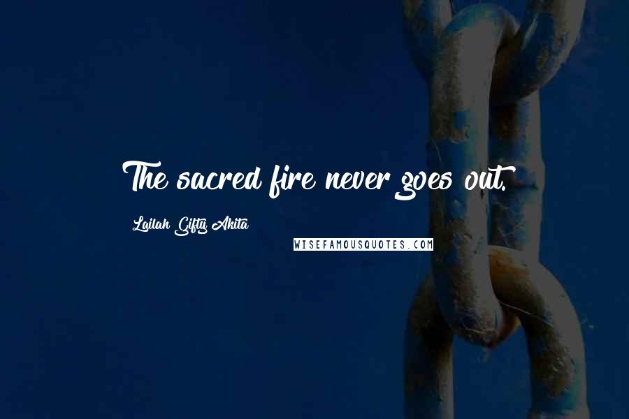 Lailah Gifty Akita Quotes: The sacred fire never goes out.