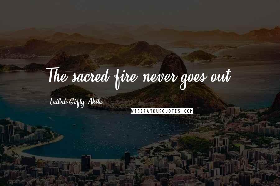 Lailah Gifty Akita Quotes: The sacred fire never goes out.
