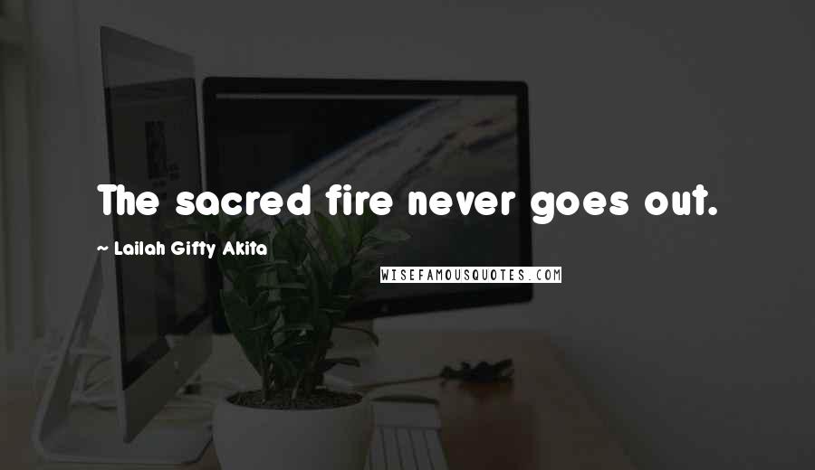 Lailah Gifty Akita Quotes: The sacred fire never goes out.