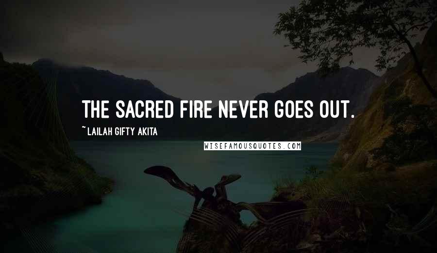 Lailah Gifty Akita Quotes: The sacred fire never goes out.