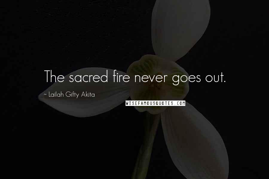 Lailah Gifty Akita Quotes: The sacred fire never goes out.